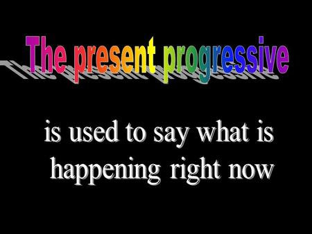 To form the present progressive, Use a conjugated form of followed by the.
