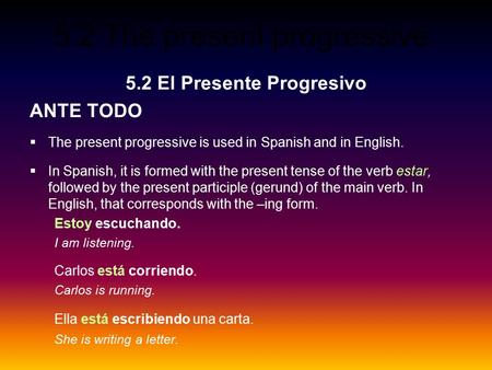 5.2 The present progressive 5.2 El Presente Progresivo ANTE TODO  The present progressive is used in Spanish and in English.  In Spanish, it is formed.