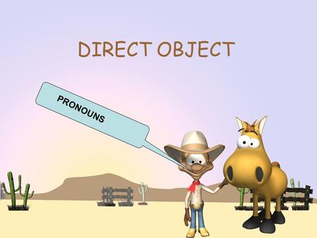 DIRECT OBJECT PRONOUNS. DIRECT OBJECTS The object that directly receives the action of the verb is called the direct object. Mary kicked the ball. Ball