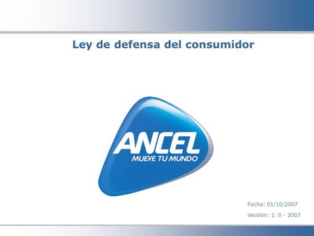 ANCEL - TERCERA GENERACIÓN 3.7G Ley de defensa del consumidor Fecha: 01/10/2007 Versión: 1. 0 - 2007.