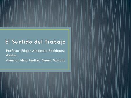 Profesor: Edgar Alejandro Rodríguez Avalos. Alumna: Alma Melissa Sáenz Mendez.
