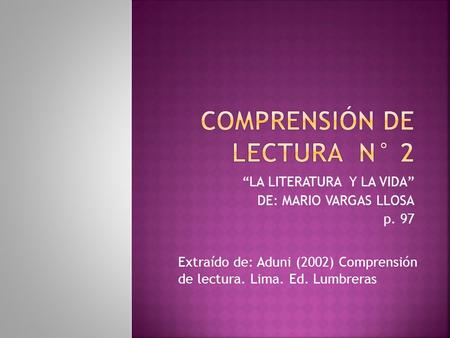 “LA LITERATURA Y LA VIDA” DE: MARIO VARGAS LLOSA p. 97 Extraído de: Aduni (2002) Comprensión de lectura. Lima. Ed. Lumbreras.