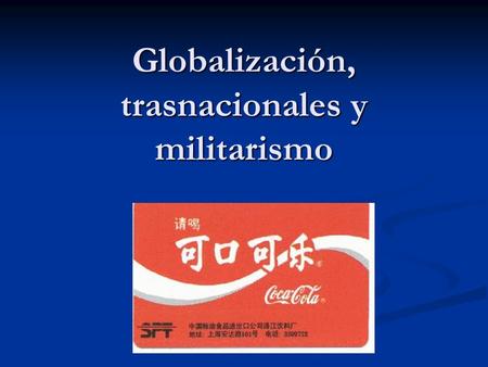 Globalización, trasnacionales y militarismo. ¿Qué es la Globalización? El objetivo de la Globalización es : acumulación de capital. La globalización se.