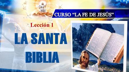 CURSO “LA FE DE JESÚS” Lección 1 LA SANTA BIBLIA.