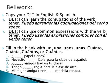  Copy your DLT in English & Spanish. 1. DLT: I can learn the conjugations of the verb tener. Puedo aprender las conjugaciones del verbo tener. 2. DLT: