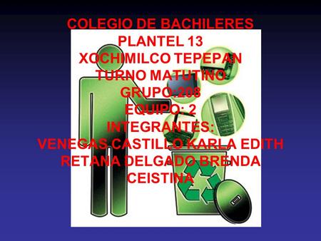 COLEGIO DE BACHILERES PLANTEL 13 XOCHIMILCO TEPEPAN TURNO MATUTINO GRUPO:208 EQUIPO: 2 INTEGRANTES: VENEGAS CASTILLO KARLA EDITH RETANA DELGADO BRENDA.