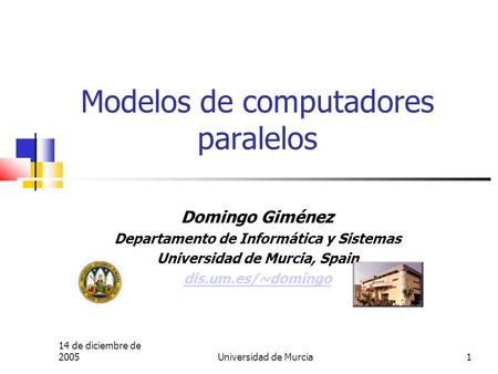 14 de diciembre de 2005 Universidad de Murcia1 Modelos de computadores paralelos Domingo Giménez Departamento de Informática y Sistemas Universidad de.