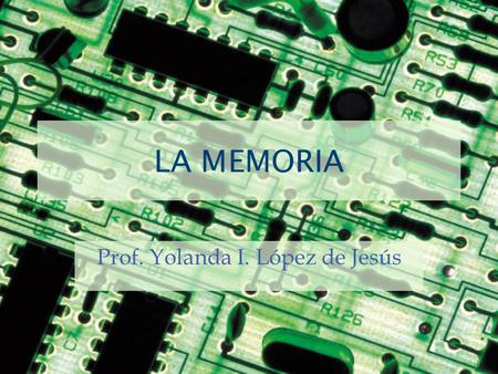 LA MEMORIA Prof. Yolanda I. López de Jesús. Memoria Es el área de la unidad del sistema de la computadora que aloja temporalmente los datos del usuario,