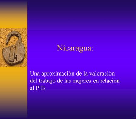 1 Nicaragua: Una aproximaciòn de la valoraciòn del trabajo de las mujeres en relaciòn al PIB.