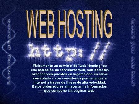 Físicamente un servicio de web Hosting es una colección de servidores web, son potentes ordenadores puestos en lugares con un clima controlado y con.
