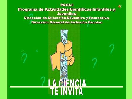 PACIJ Programa de Actividades Científicas Infantiles y Juveniles Dirección de Extensión Educativa y Recreativa Dirección General de Inclusión Escolar PACIJ.