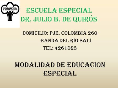 Escuela Especial Dr. Julio B. de Quirós Domicilio: Pje. Colombia 260 Banda del Río Salí Tel: 4261023 MODALIDAD DE EDUCACION ESPECIAL.