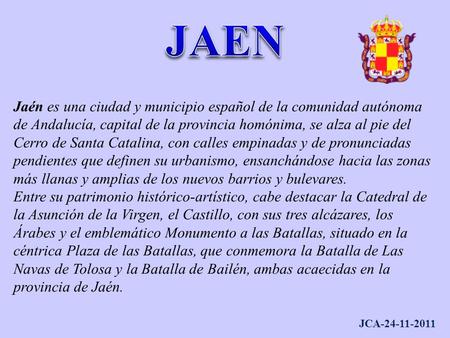 JCA-24-11-2011 Jaén es una ciudad y municipio español de la comunidad autónoma de Andalucía, capital de la provincia homónima, se alza al pie del Cerro.