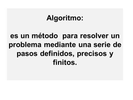 Algoritmo: es un método para resolver un problema mediante una serie de pasos definidos, precisos y finitos.