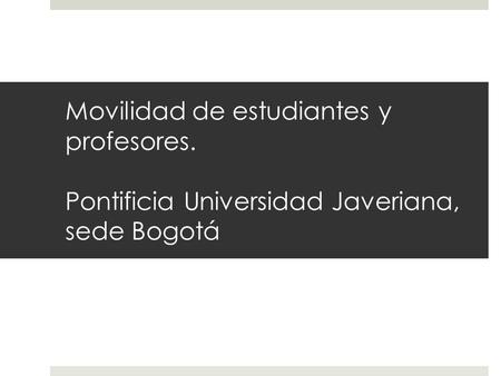Movilidad de estudiantes y profesores. Pontificia Universidad Javeriana, sede Bogotá.