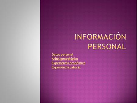 Datos personal Datos personal Árbol genealógico Árbol genealógico Experiencia académica Experiencia académica Experiencia Laboral Experiencia Laboral.