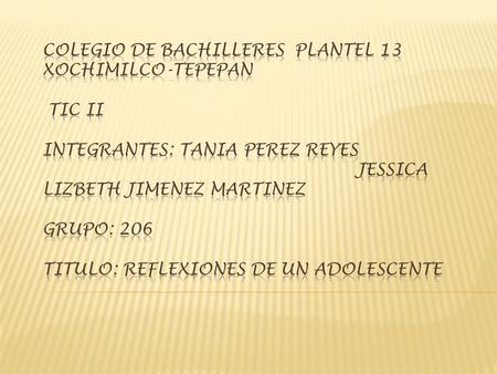 COLEGIO DE BACHILLERES PLANTEL 13 XOCHIMILCO-TEPEPAN TIC II INTEGRANTES: TANIA PEREZ REYES.