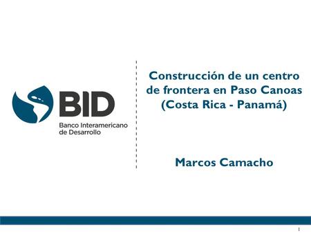 Construcción de un centro de frontera en Paso Canoas (Costa Rica - Panamá) Marcos Camacho 1.
