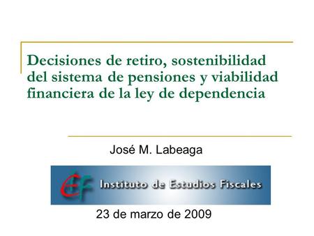 Decisiones de retiro, sostenibilidad del sistema de pensiones y viabilidad financiera de la ley de dependencia José M. Labeaga 23 de marzo de 2009.