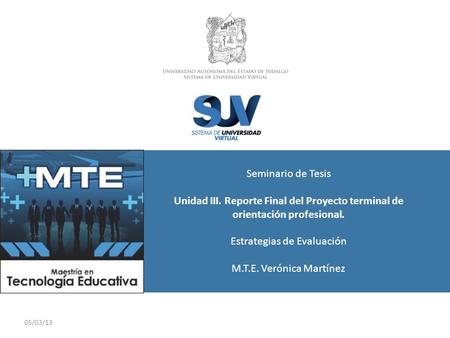 05/03/13 Seminario de Tesis Unidad III. Reporte Final del Proyecto terminal de orientación profesional. Estrategias de Evaluación M.T.E. Verónica Martínez.