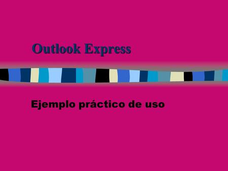 Outlook Express Ejemplo práctico de uso. Vista general Carpetas donde almacenar mensajes Donde se ven los diferentes mensajes Mensaje completo direcciones.