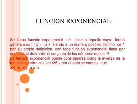 FUNCIÓN EXPONENCIAL Se llama función exponencial de base a aquella cuya forma genérica es f ( x ) = a x, siendo a un numero positivo distinto de 1.