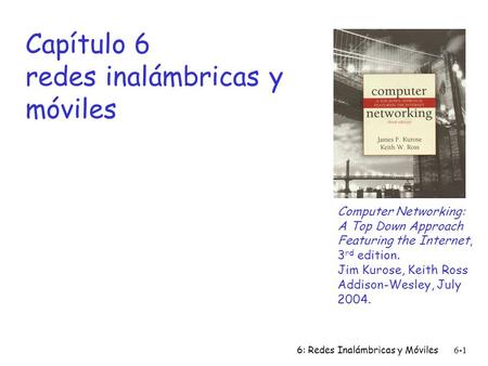 6: Redes Inalámbricas y Móviles6-1 Capítulo 6 redes inalámbricas y móviles Computer Networking: A Top Down Approach Featuring the Internet, 3 rd edition.
