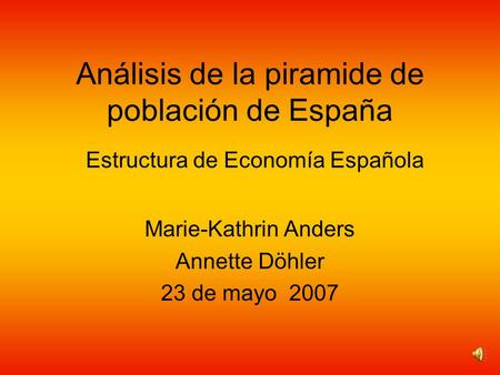Análisis de la piramide de población de España Marie-Kathrin Anders Annette Döhler 23 de mayo 2007 Estructura de Economía Española.