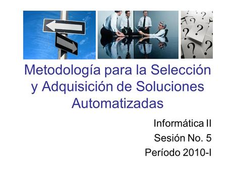 Metodología para la Selección y Adquisición de Soluciones Automatizadas Informática II Sesión No. 5 Período 2010-I.