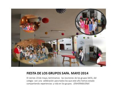 FIESTA DE LOS GRUPOS SAFA. MAYO 2014 El viernes 23 de mayo, terminamos las reuniones de los grupos SAFA, del colegio con una celebración para todos los.