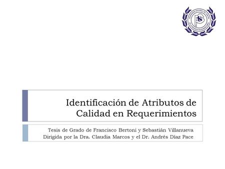 Identificación de Atributos de Calidad en Requerimientos Tesis de Grado de Francisco Bertoni y Sebastián Villanueva Dirigida por la Dra. Claudia Marcos.
