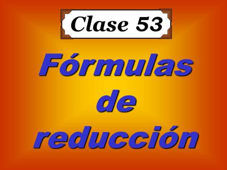 Clase 53 Fórmulas de reducción.
