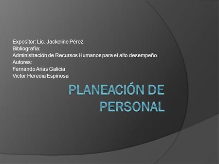 Expositor: Lic. Jackeline Pérez Bibliografía: Administración de Recursos Humanos para el alto desempeño. Autores: Fernando Arias Galicia Victor Heredia.