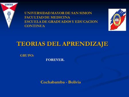 TEORIAS DEL APRENDIZAJE UNIVERSIDAD MAYOR DE SAN SIMON FACULTAD DE MEDICINA ESCUELA DE GRADUADOS Y EDUCACION CONTINUA Cochabamba - Bolivia GRUPO: FOREVER.
