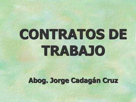 CONTRATOS DE TRABAJO Abog. Jorge Cadagán Cruz