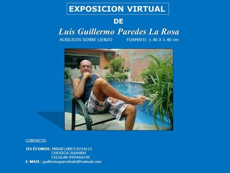 Luis Guillermo Paredes La Rosa EXPOSICION VIRTUAL DE ACRILICOS SOBRE LIENZOFORMATO: 1.40 X 1.40 cm CONTACTO TELÉFONOS: MIRAFLORES 4224111 CHOSICA 3600800.