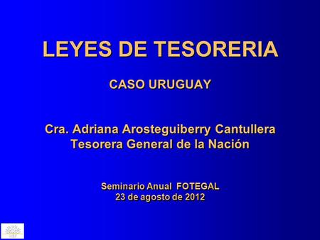 MEF LEYES DE TESORERIA CASO URUGUAY Cra. Adriana Arosteguiberry Cantullera Tesorera General de la Nación Seminario Anual FOTEGAL 23 de agosto de 2012.
