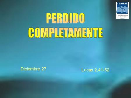 PERDIDO COMPLETAMENTE Diciembre 27 Lucas 2,41-52.