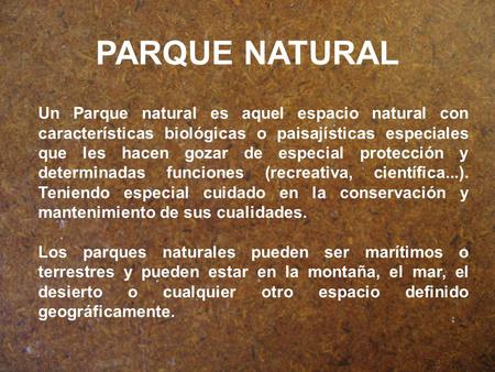 PARQUE NATURAL Un Parque natural es aquel espacio natural con características biológicas o paisajísticas especiales que les hacen gozar de especial protección.