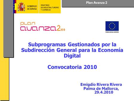 Plan Avanza 2 Subprogramas Gestionados por la Subdirección General para la Economía Digital Convocatoria 2010 Emigdio Rivera Rivera Palma de Mallorca,