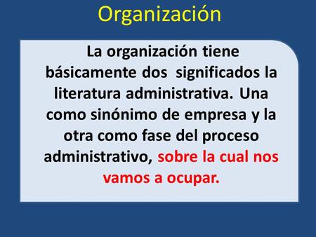 Organización La organización tiene básicamente dos significados la literatura administrativa. Una como sinónimo de empresa y la otra como fase del proceso.