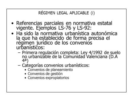 RÉGIMEN LEGAL APLICABLE (i) Referencias parciales en normativa estatal vigente. Ejemplos LS-76 y LS-92: Ha sido la normativa urbanística autonómica la.