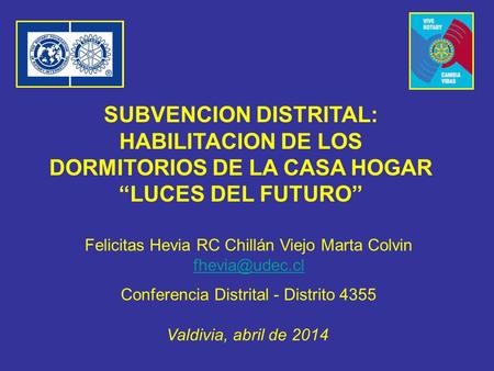 SUBVENCION DISTRITAL: HABILITACION DE LOS DORMITORIOS DE LA CASA HOGAR “LUCES DEL FUTURO” Valdivia, abril de 2014 Felicitas Hevia RC Chillán Viejo Marta.