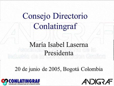 Consejo Directorio Conlatingraf María Isabel Laserna Presidenta 20 de junio de 2005, Bogotá Colombia.