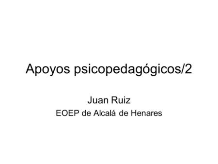 Apoyos psicopedagógicos/2 Juan Ruiz EOEP de Alcalá de Henares.