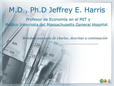 M.D., Ph.D Jeffrey E. Harris Profesor de Economía en el MIT y Médico Internista del Massachusetts General Hospital. Brindará una serie de charlas, descritas.