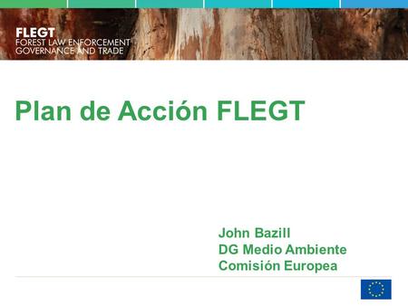 Plan de Acción FLEGT John Bazill DG Medio Ambiente Comisión Europea.