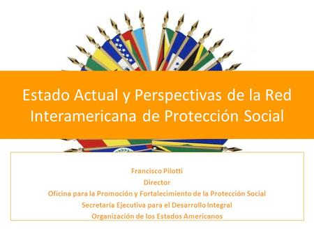 Estado Actual y Perspectivas de la Red Interamericana de Protección Social Francisco Pilotti Director Oficina para la Promoción y Fortalecimiento de la.
