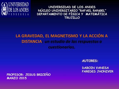 UNIVERSIDAD DE LOS ANDES NÚCLEO UNIVERSITARIO “RAFAEL RANGEL” DEPARTAMENTO DE FÍSICA Y MATEMÁTICA TRUJILLO PROFESOR: JESUS BRICEÑO MARZO 2015 LA GRAVEDAD,