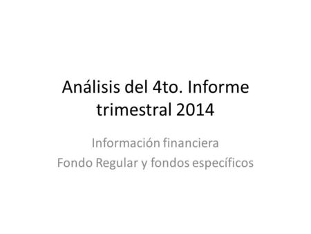 Análisis del 4to. Informe trimestral 2014 Información financiera Fondo Regular y fondos específicos.